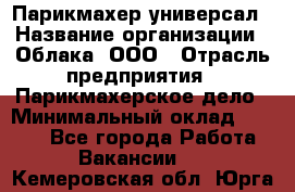 Парикмахер-универсал › Название организации ­ Облака, ООО › Отрасль предприятия ­ Парикмахерское дело › Минимальный оклад ­ 6 000 - Все города Работа » Вакансии   . Кемеровская обл.,Юрга г.